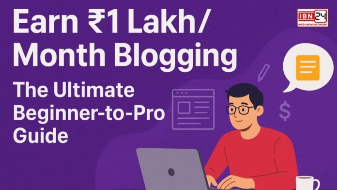 Earn ₹1 Lakh/Month Blogging: The Ultimate Beginner-to-Pro Guide
