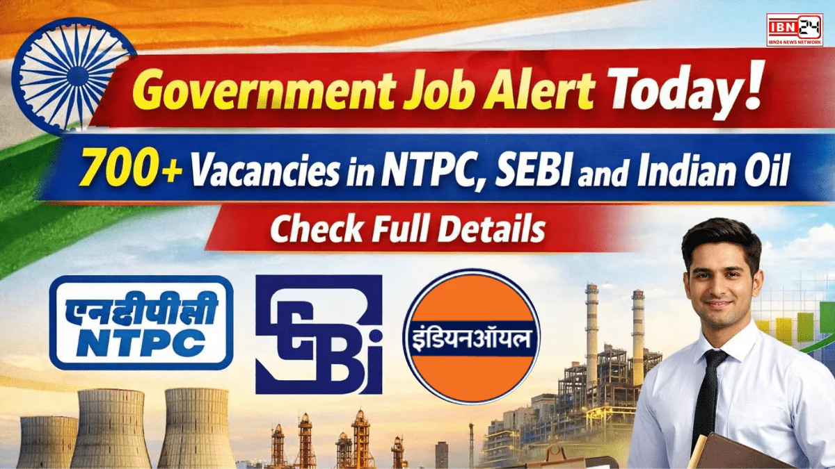 Government Job Alert Today: 700 + Vacancies in NTPC, SEBI and Indian Oil Check Full Details