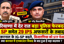 Haryana IPS Transfer : हरियाणा में देर रात बड़ा पुलिस फेरबदल, 5 SP समेत 29 IPS अफसरों के तबादले, करनाल के IG-SP बदले, बिजारणिया को STF भेजा, क्या करनाल में एनकाउंटर विवाद के बाद हुआ है बड़ा बदलाव ? Haryana IPS Transfer